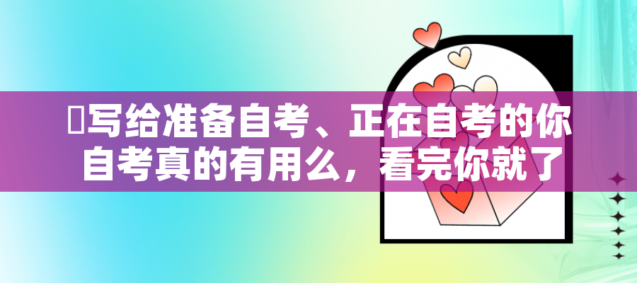 写给准备自考、正在自考的你 自考真的有用么,看完你就了解自考用处了! 写给准备自考、正在自考的你 自考真的有用么,看完你就了解自考用处了!